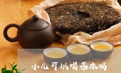 小儿可以喝茶水吗/2023032547261