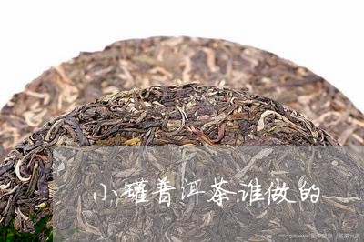 小罐普洱茶谁做的/2023033027079