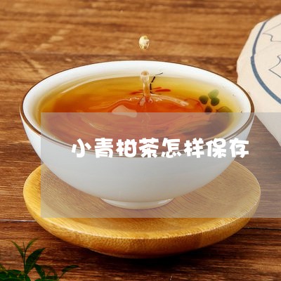 小青柑茶怎样保存/2023032646149