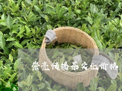 崇亮传播茶文化价格/2023041624937