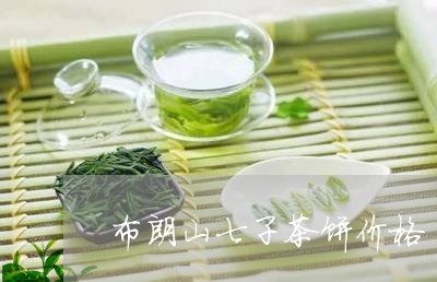 布朗山七子茶饼价格/2023032277461