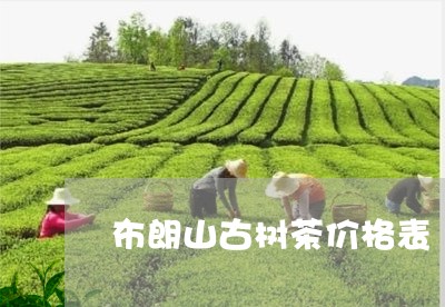 布朗山古树茶价格表/2023032124046