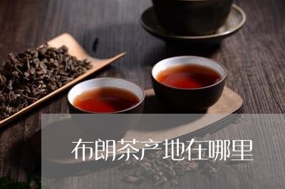 布朗茶产地在哪里/2023032414714