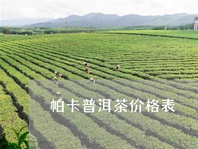 帕卡普洱茶价格表/2023033149592