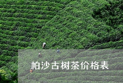 帕沙古树茶价格表/2023032660383