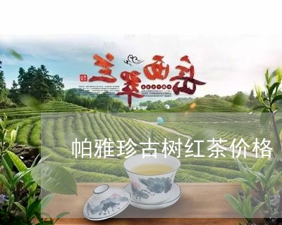 帕雅珍古树红茶价格/2023041708263