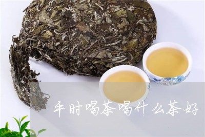 平时喝茶喝什么茶好/2023041635169