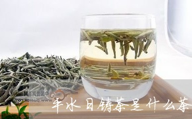 平水日铸茶是什么茶/2023031918573