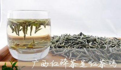 广西红碎茶是红茶吗/2023041529615