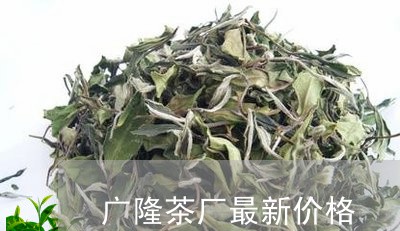 广隆茶厂最新价格/2023032524936