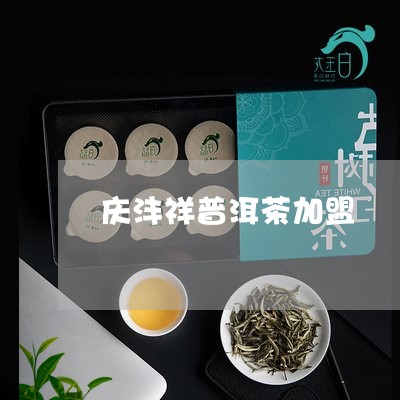 庆沣祥普洱茶加盟/2023033035836