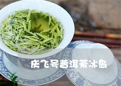 庆飞号普洱茶冰岛/2023031725847