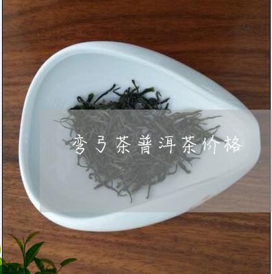 弯弓茶普洱茶价格/2023031714360