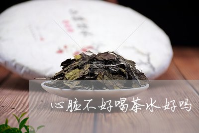 心脏不好喝茶水好吗/2023041614036