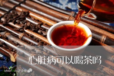 心脏病可以喝茶吗/2023032548282