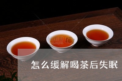 怎么缓解喝茶后失眠/2023041622926