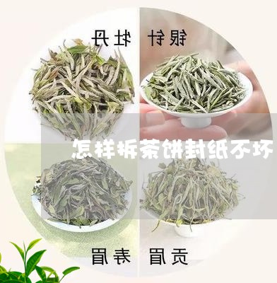 怎样拆茶饼封纸不坏/2023041604748