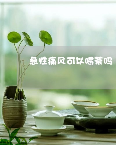 急性痛风可以喝茶吗/2023041668463