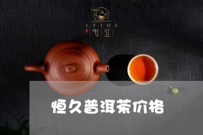 恒久普洱茶价格/2023041304027