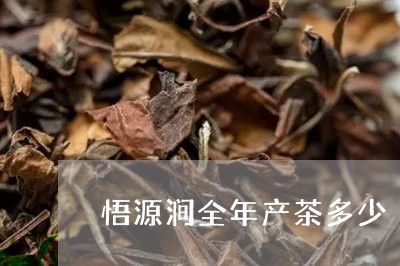 悟源涧全年产茶多少/2023041668493