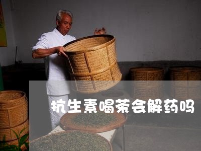 抗生素喝茶会解药吗/2023041693826