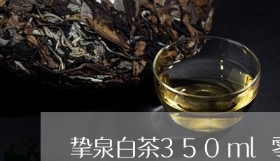 挚泉白茶350ml零售价/2023033139491