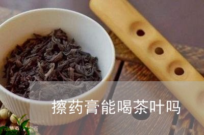 擦药膏能喝茶叶吗/2023032608361