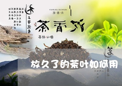 放久了的茶叶如何用/2023032226048