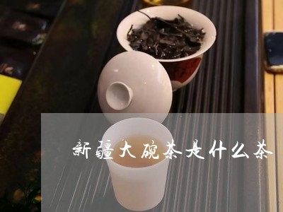 新疆大碗茶是什么茶/2023041530492