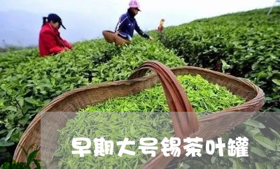 早期大号锡茶叶罐/2023032626379