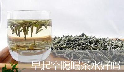 早起空腹喝茶水好吗/2023041605160