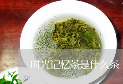 时光记忆茶是什么茶/2023041598203