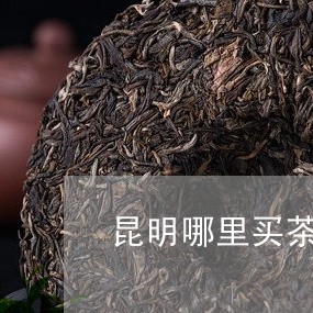 昆明哪里买茶叶正宗/2023032223269