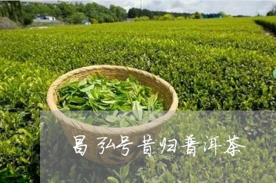 昌弘号昔归普洱茶/2023031785848