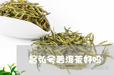 昌弘号普洱茶好吗/2023031719404