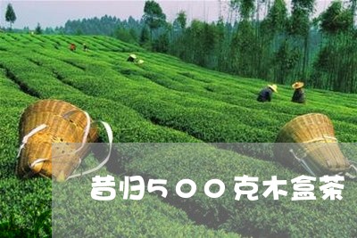 昔归500克木盒茶/2023032207693