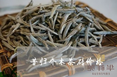 昔归乔木茶砖价格/2023032332937