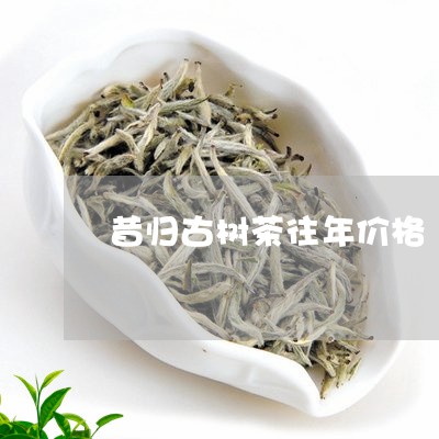 昔归古树茶往年价格/2023032230692