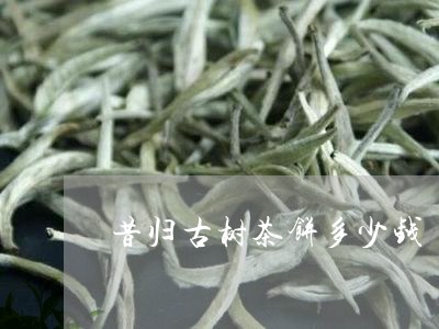 昔归古树茶饼多少钱/2023032236969