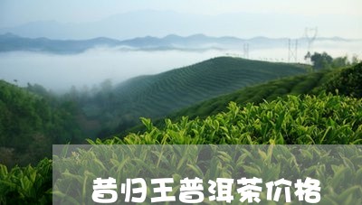 昔归王普洱茶价格/2023031762725