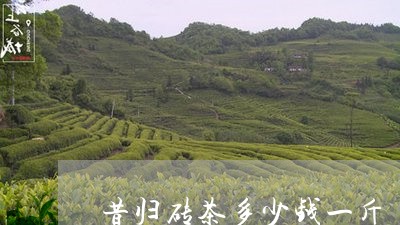 昔归砖茶多少钱一斤/2023031961492