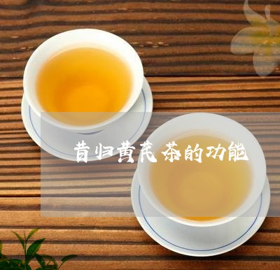 昔归黄芪茶的功能/2023032690585