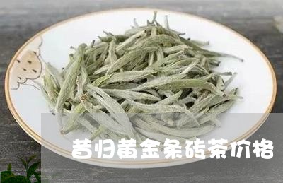 昔归黄金条砖茶价格/2023041591617