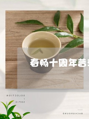 春畅十周年普洱茶/2023033011595