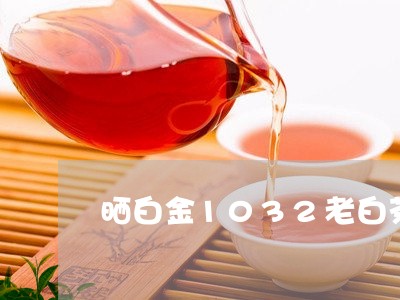 晒白金1032老白茶价格/2023033117692