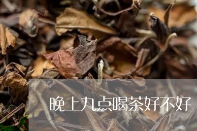 晚上九点喝茶好不好/2023032013837