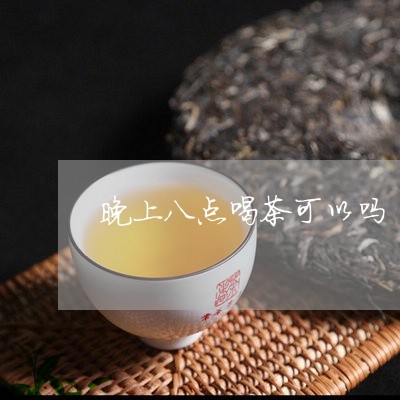 晚上八点喝茶可以吗/2023041694926