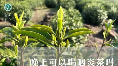 晚上可以喝咽炎茶吗/2023041462583