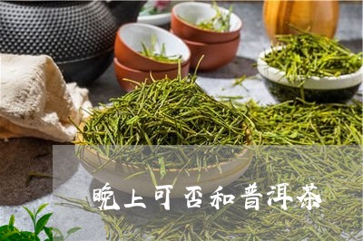 晚上可否和普洱茶/2023041080646