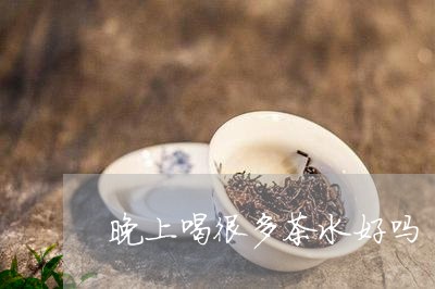 晚上喝很多茶水好吗/2023041463071